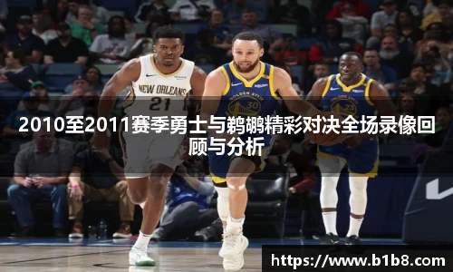 2010至2011赛季勇士与鹈鹕精彩对决全场录像回顾与分析