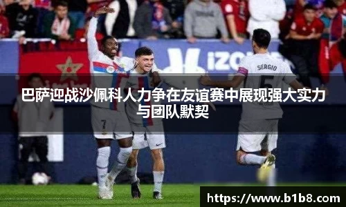 巴萨迎战沙佩科人力争在友谊赛中展现强大实力与团队默契